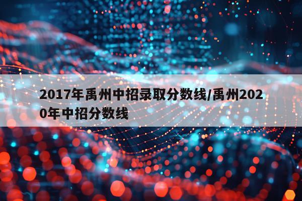 2017年禹州中招录取分数线/禹州2020年中招分数线