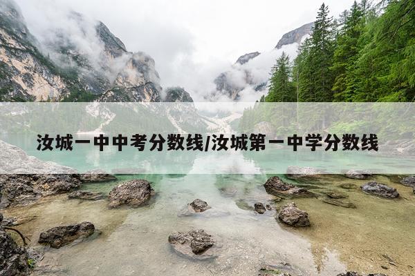 汝城一中中考分数线/汝城第一中学分数线