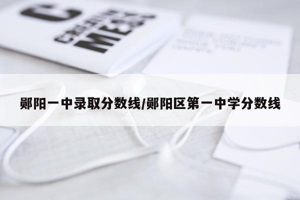 郧阳一中录取分数线/郧阳区第一中学分数线