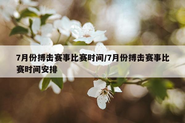 7月份搏击赛事比赛时间/7月份搏击赛事比赛时间安排