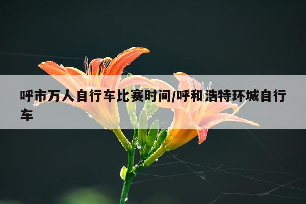 呼市万人自行车比赛时间/呼和浩特环城自行车