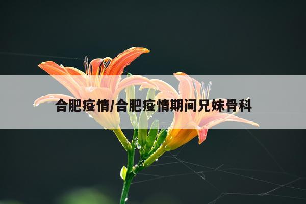 合肥疫情/合肥疫情期间兄妹骨科