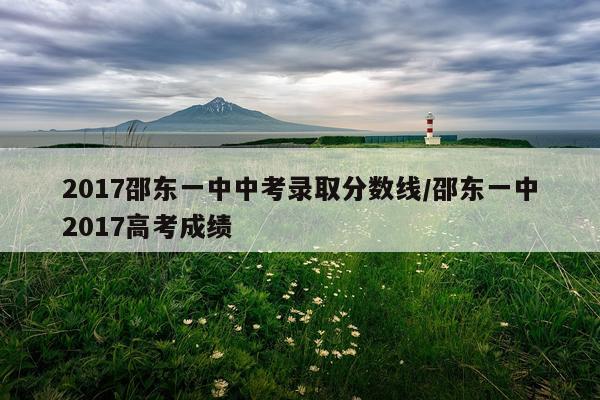 2017邵东一中中考录取分数线/邵东一中2017高考成绩