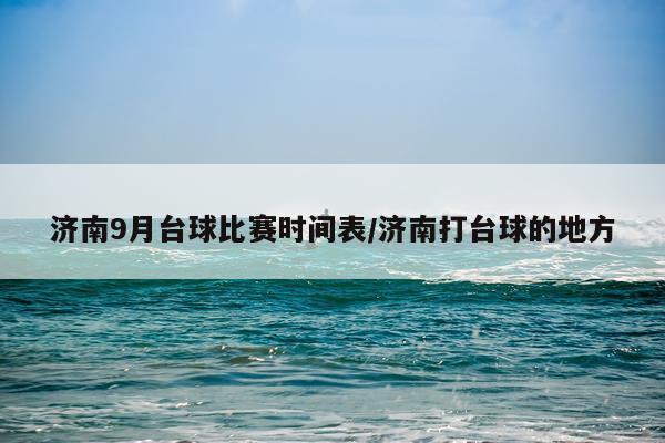 济南9月台球比赛时间表/济南打台球的地方