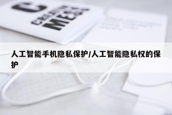 人工智能手机隐私保护/人工智能隐私权的保护