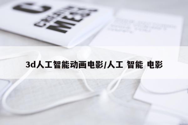3d人工智能动画电影/人工 智能 电影
