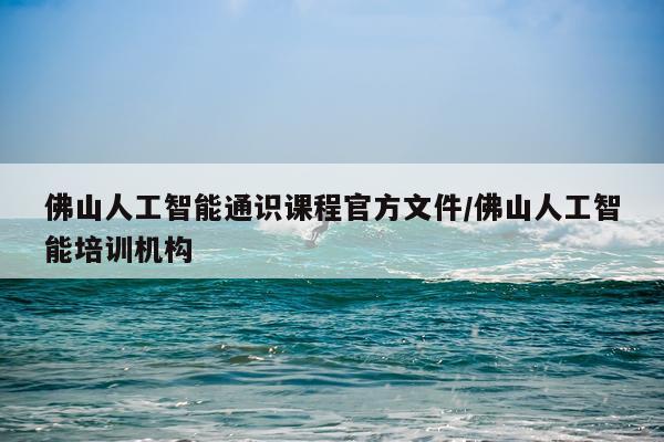 佛山人工智能通识课程官方文件/佛山人工智能培训机构