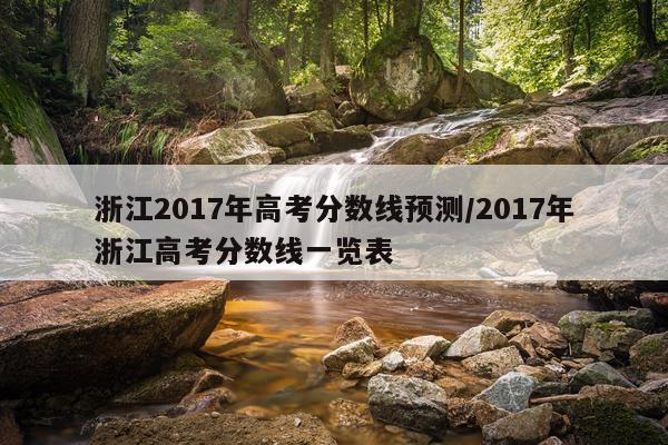 浙江2017年高考分数线预测/2017年浙江高考分数线一览表