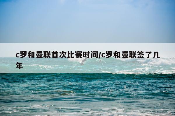 c罗和曼联首次比赛时间/c罗和曼联签了几年
