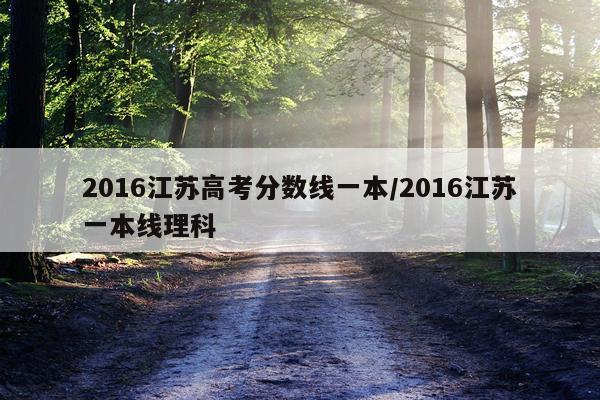 2016江苏高考分数线一本/2016江苏一本线理科