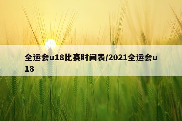 全运会u18比赛时间表/2021全运会u18