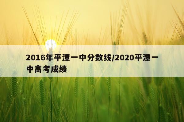 2016年平潭一中分数线/2020平潭一中高考成绩