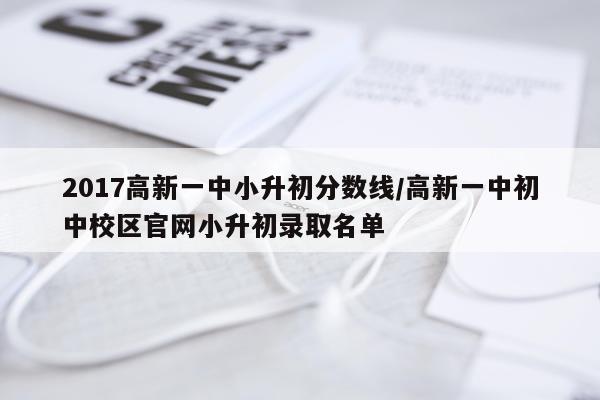 2017高新一中小升初分数线/高新一中初中校区官网小升初录取名单