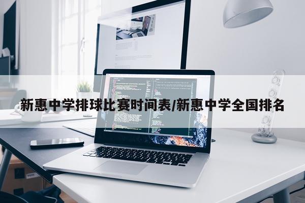 新惠中学排球比赛时间表/新惠中学全国排名