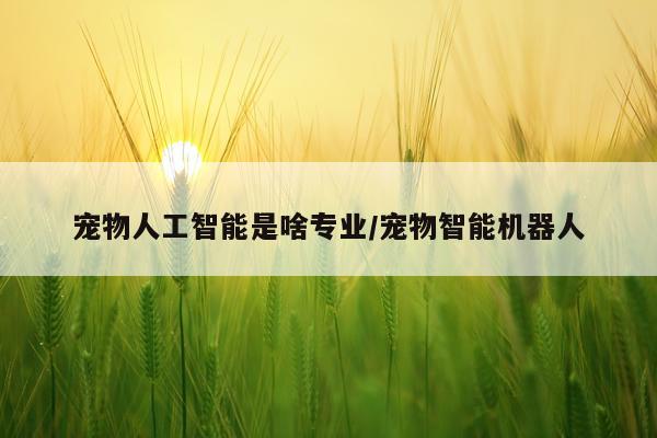 宠物人工智能是啥专业/宠物智能机器人