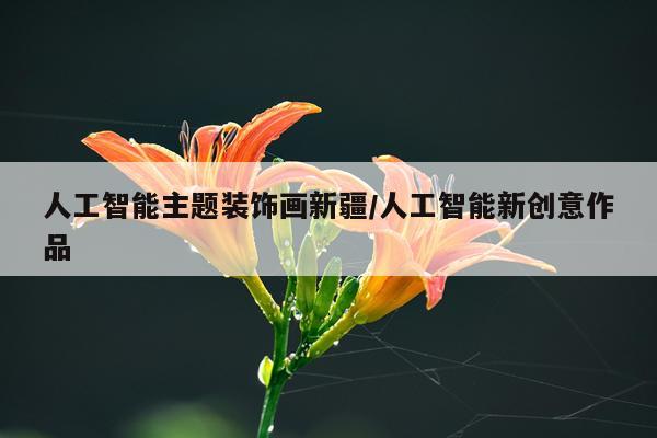 人工智能主题装饰画新疆/人工智能新创意作品