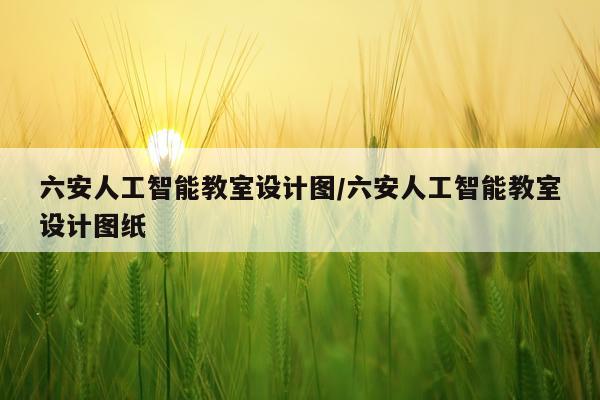 六安人工智能教室设计图/六安人工智能教室设计图纸