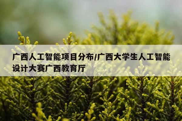 广西人工智能项目分布/广西大学生人工智能设计大赛广西教育厅