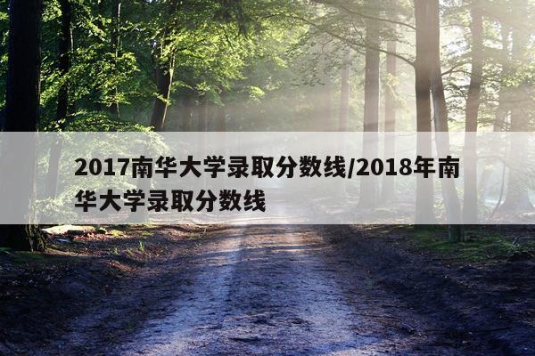 2017南华大学录取分数线/2018年南华大学录取分数线