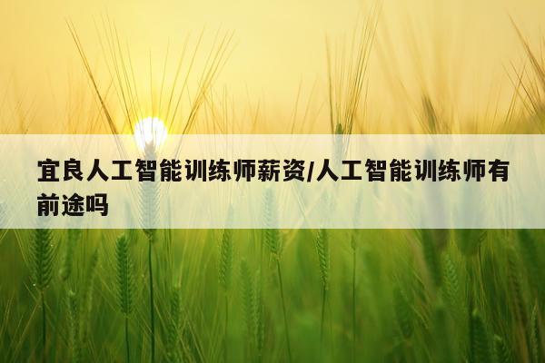 宜良人工智能训练师薪资/人工智能训练师有前途吗