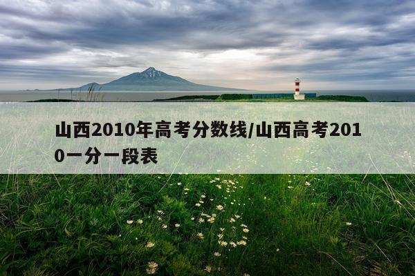 山西2010年高考分数线/山西高考2010一分一段表