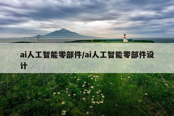 ai人工智能零部件/ai人工智能零部件设计