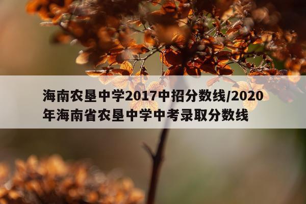 海南农垦中学2017中招分数线/2020年海南省农垦中学中考录取分数线