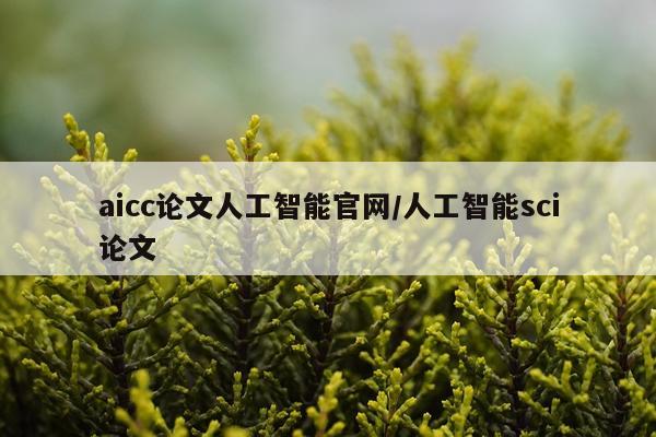 aicc论文人工智能官网/人工智能sci论文