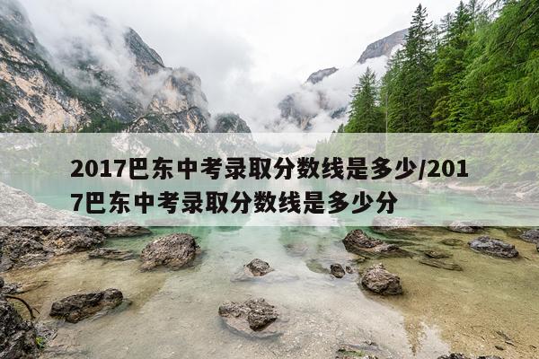 2017巴东中考录取分数线是多少/2017巴东中考录取分数线是多少分