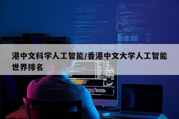 港中文科学人工智能/香港中文大学人工智能世界排名