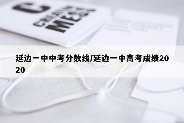 延边一中中考分数线/延边一中高考成绩2020
