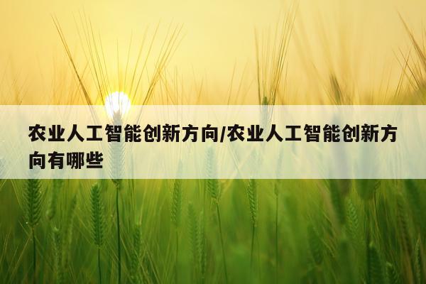 农业人工智能创新方向/农业人工智能创新方向有哪些