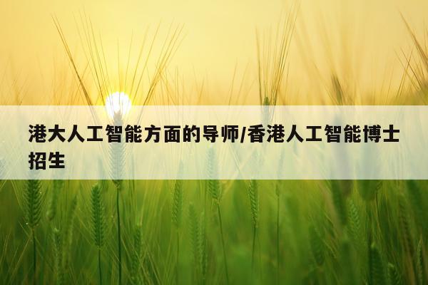 港大人工智能方面的导师/香港人工智能博士招生