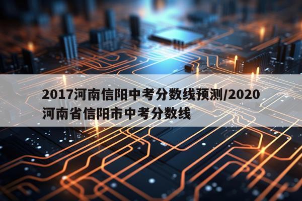 2017河南信阳中考分数线预测/2020河南省信阳市中考分数线