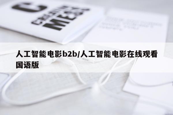 人工智能电影b2b/人工智能电影在线观看国语版
