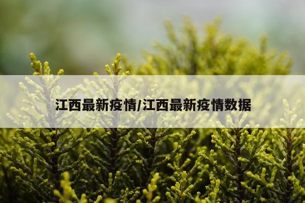 江西最新疫情/江西最新疫情数据