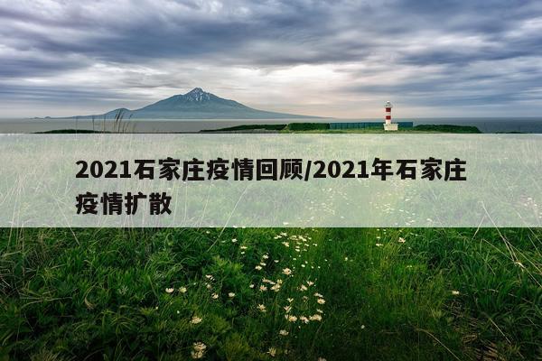 2021石家庄疫情回顾/2021年石家庄疫情扩散