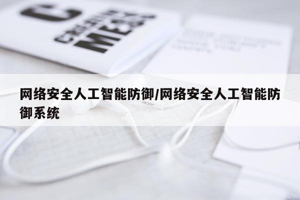 网络安全人工智能防御/网络安全人工智能防御系统