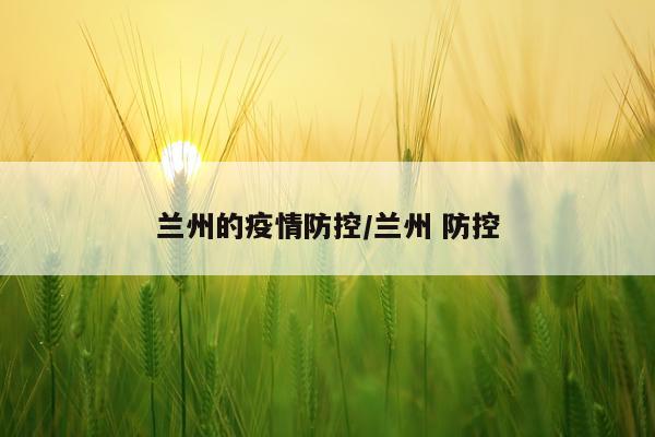 兰州的疫情防控/兰州 防控