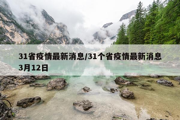 31省疫情最新消息/31个省疫情最新消息3月12日