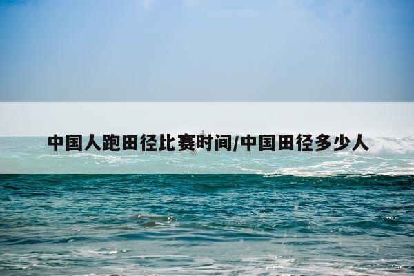 中国人跑田径比赛时间/中国田径多少人