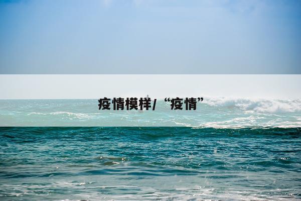 疫情模样/“疫情”