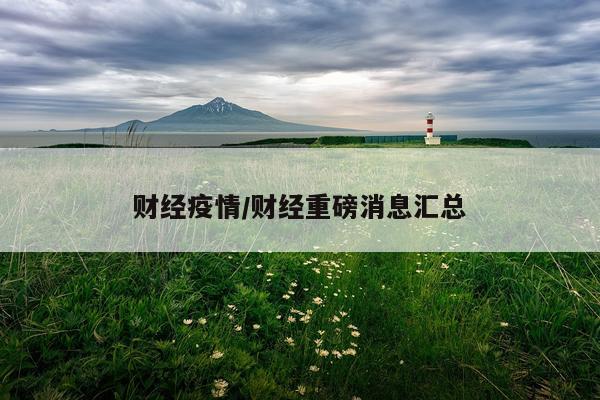 财经疫情/财经重磅消息汇总