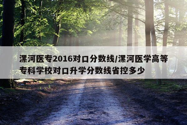 漯河医专2016对口分数线/漯河医学高等专科学校对口升学分数线省控多少