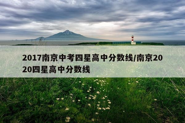 2017南京中考四星高中分数线/南京2020四星高中分数线