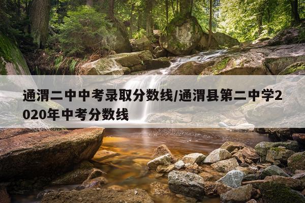 通渭二中中考录取分数线/通渭县第二中学2020年中考分数线