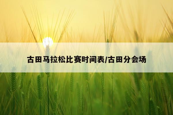 古田马拉松比赛时间表/古田分会场