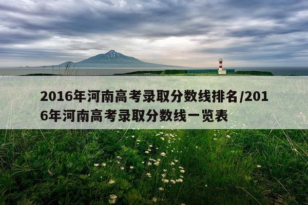 2016年河南高考录取分数线排名/2016年河南高考录取分数线一览表