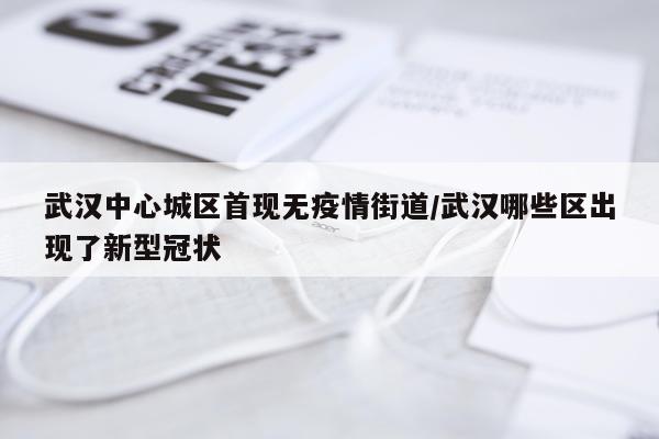武汉中心城区首现无疫情街道/武汉哪些区出现了新型冠状