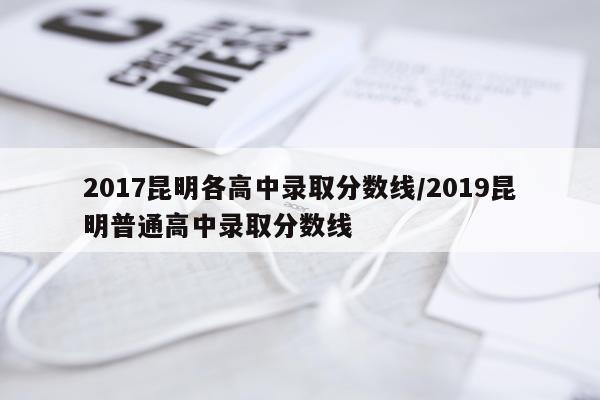 2017昆明各高中录取分数线/2019昆明普通高中录取分数线
